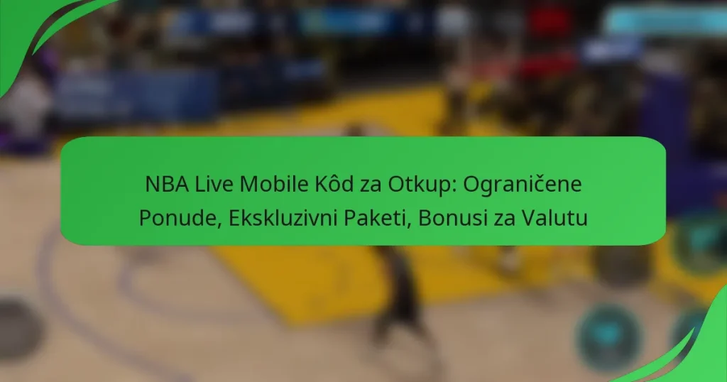 NBA Live Mobile Kôd za Otkup: Ograničene Ponude, Ekskluzivni Paketi, Bonusi za Valutu