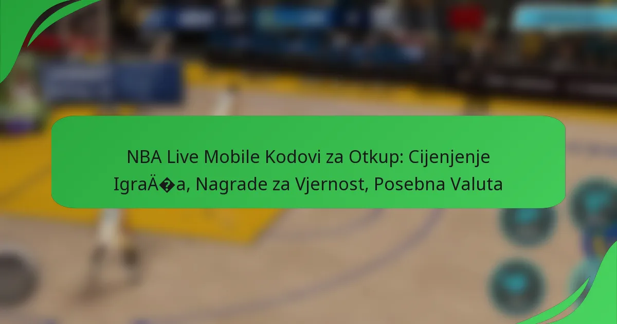 NBA Live Mobile Kodovi za Otkup: Cijenjenje Igrača, Nagrade za Vjernost, Posebna Valuta
