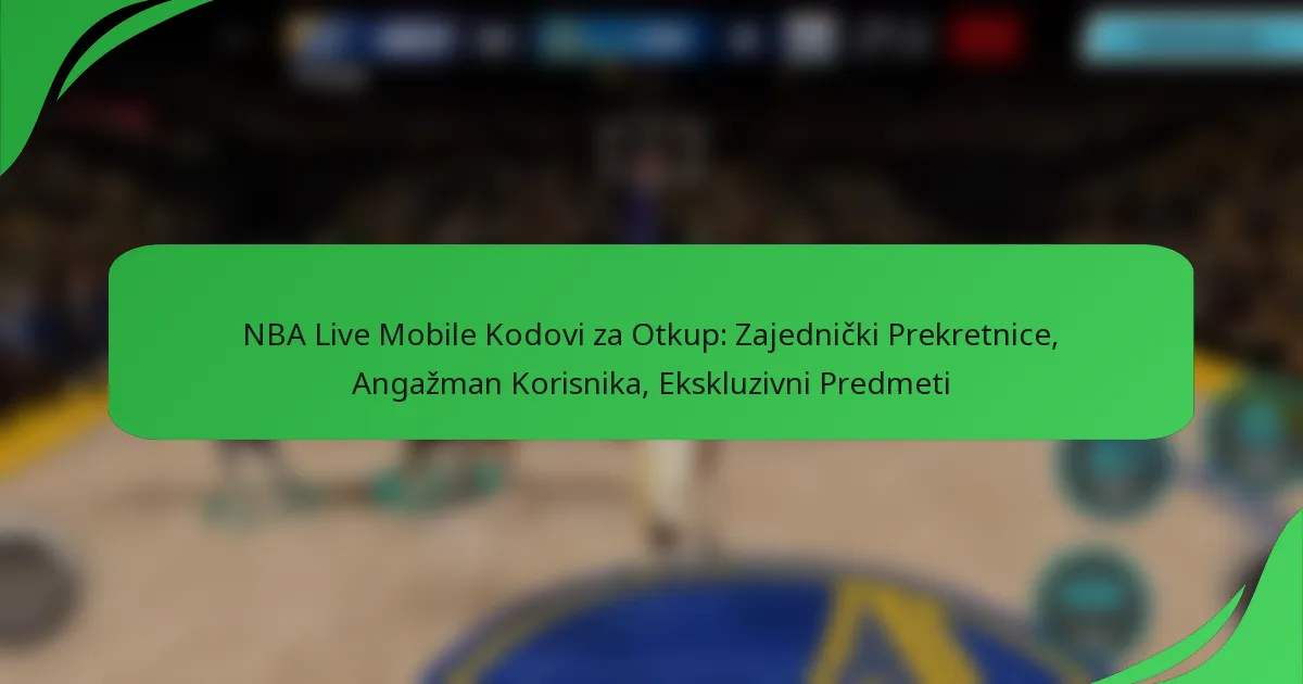 NBA Live Mobile Kodovi za Otkup: Zajednički Prekretnice, Angažman Korisnika, Ekskluzivni Predmeti