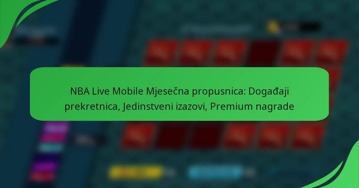 NBA Live Mobile Mjesečna propusnica: Događaji prekretnica, Jedinstveni izazovi, Premium nagrade