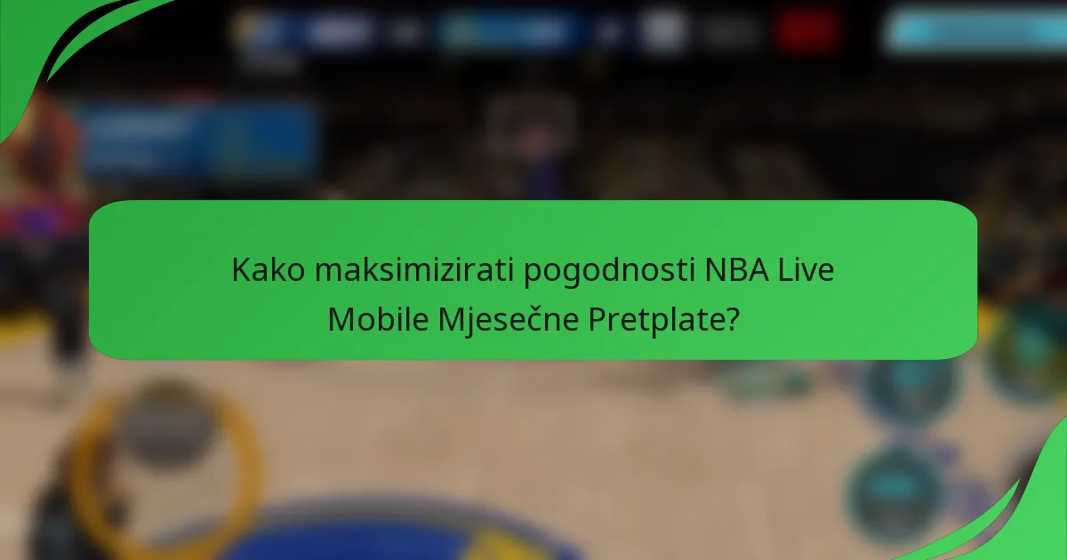 Kako maksimizirati pogodnosti NBA Live Mobile Mjesečne Pretplate?