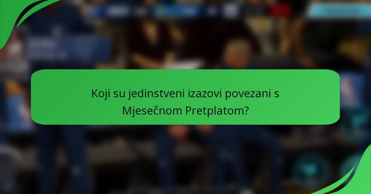 Koji su jedinstveni izazovi povezani s Mjesečnom Pretplatom?