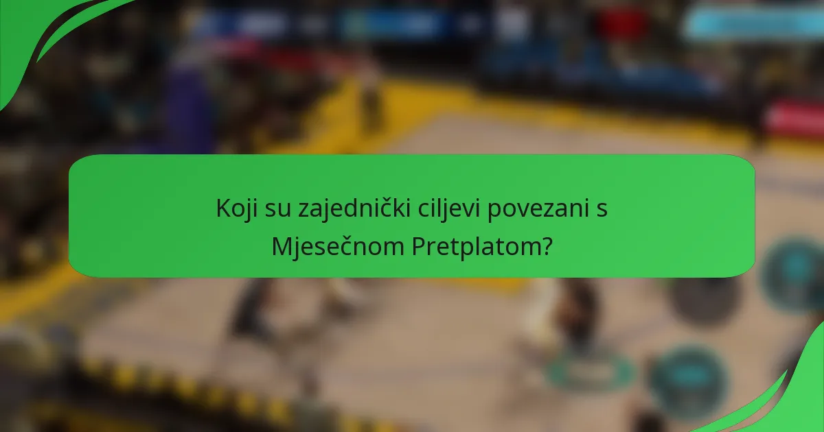 Koji su zajednički ciljevi povezani s Mjesečnom Pretplatom?